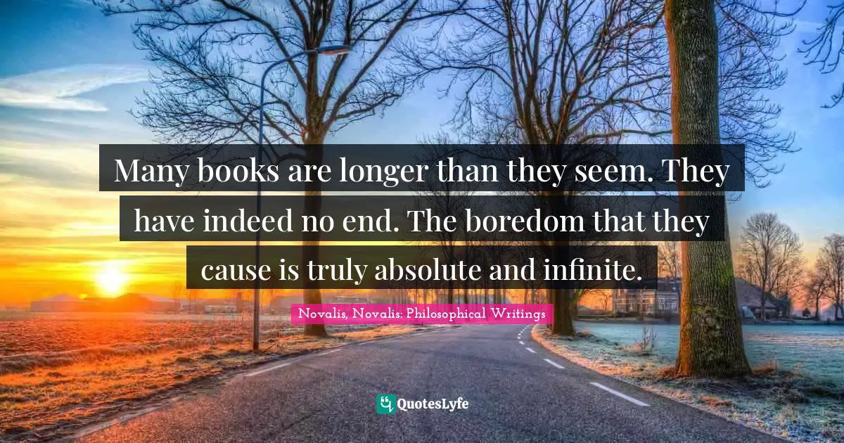 Many books are longer than they seem. They have indeed no end. The boredom that they cause is truly absolute and infinite.