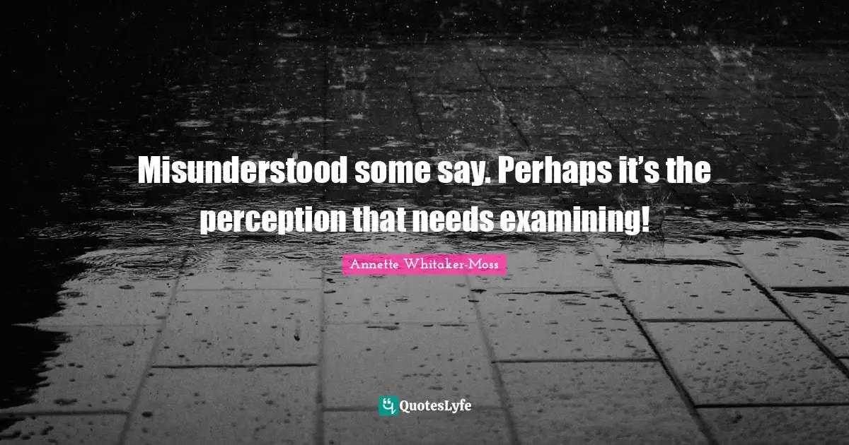 Misunderstood some say. Perhaps it’s the perception that needs examining!