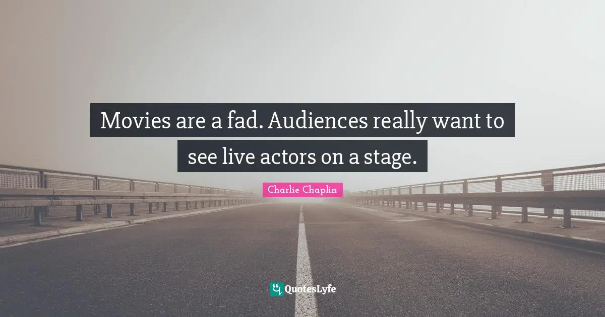 Movies Quotes: "Movies are a fad. Audiences really want to see live actors on a stage."