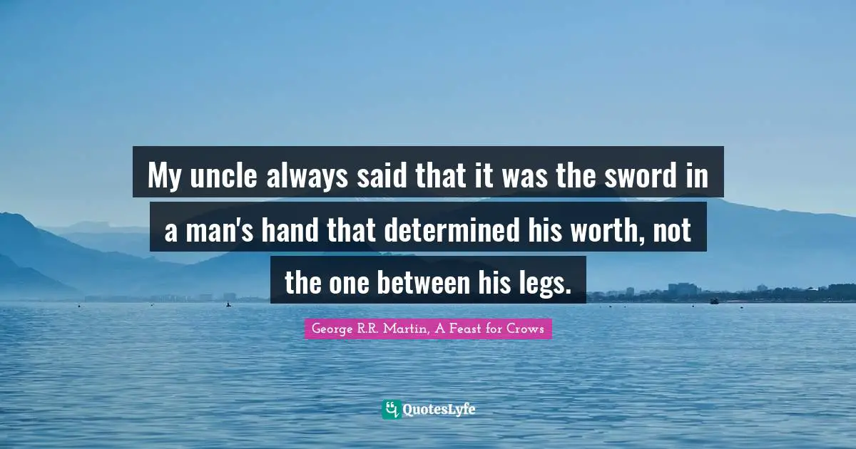 My uncle always said that it was the sword in a man's hand that determined his worth, not the one between his legs.