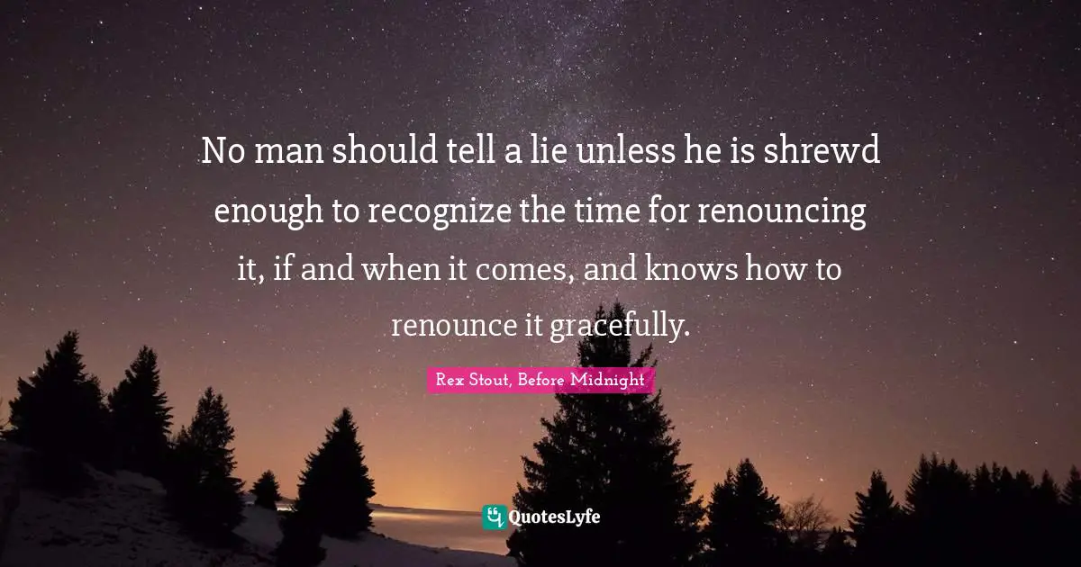 No man should tell a lie unless he is shrewd enough to recognize the time for renouncing it, if and when it comes, and knows how to renounce it gracefully.
