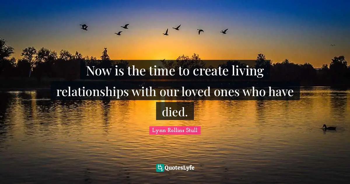 Now is the time to create living relationships with our loved ones who have died.