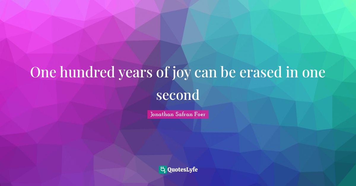 One hundred years of joy can be erased in one second