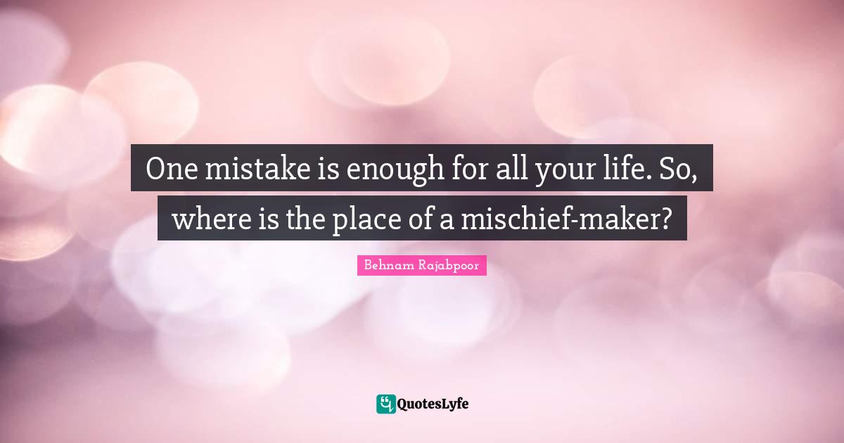 One mistake is enough for all your life. So, where is the place of a mischief-maker?