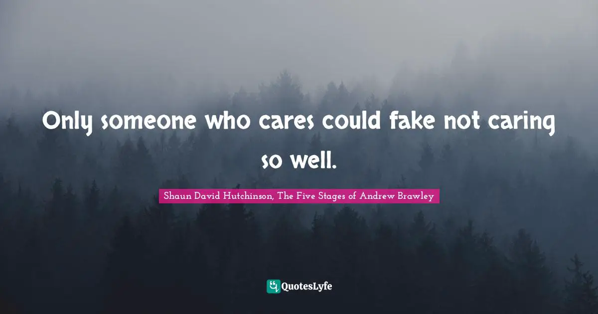 Only someone who cares could fake not caring so well.
