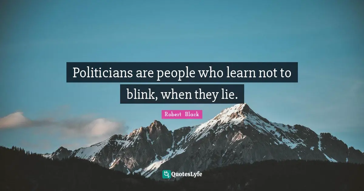 Politicians are people who learn not to blink, when they lie.