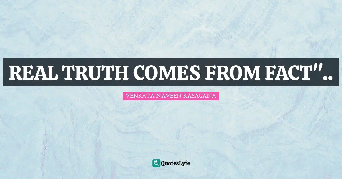 REAL TRUTH COMES FROM FACT"..