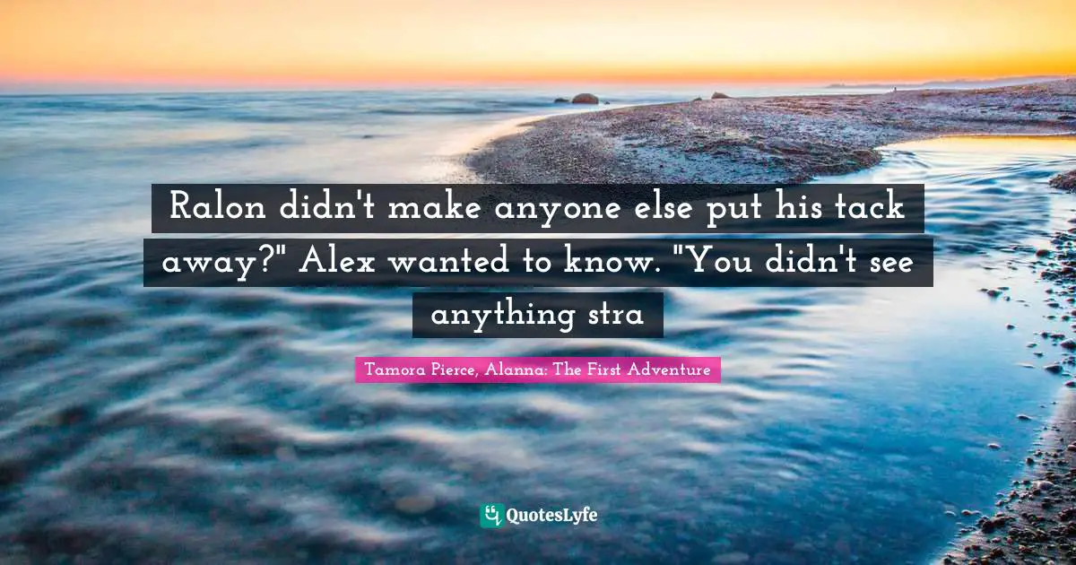 Ralon didn't make anyone else put his tack away?" Alex wanted to know. "You didn't see anything stra