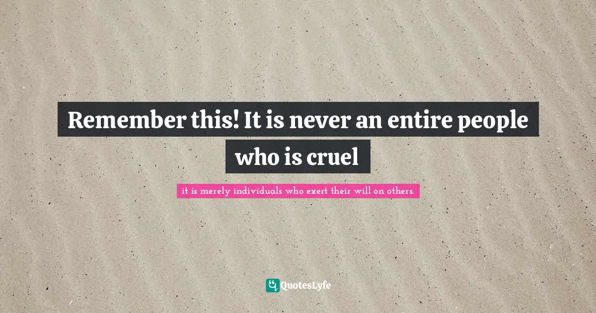 Remember this! It is never an entire people who is cruel