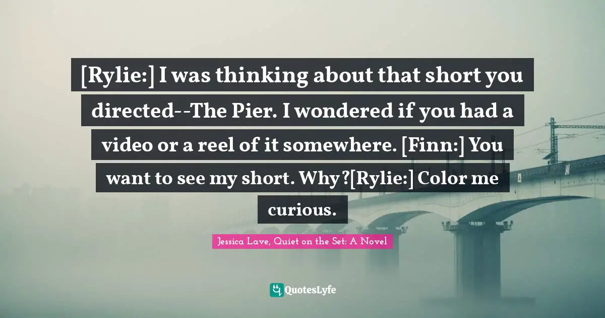 [Rylie:] I was thinking about that short you directed--The Pier. I wondered if you had a video or a reel of it somewhere. [Finn:] You want to see my short. Why?[Rylie:] Color me curious.