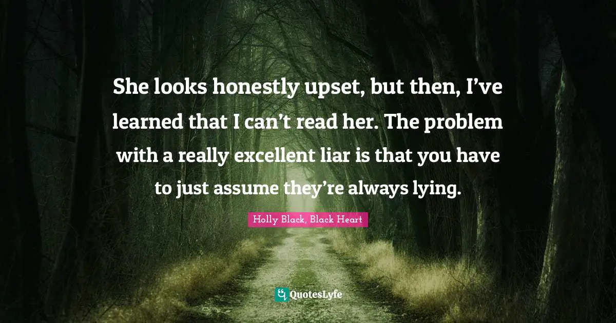 She looks honestly upset, but then, I’ve learned that I can’t read her. The problem with a really excellent liar is that you have to just assume they’re always lying.