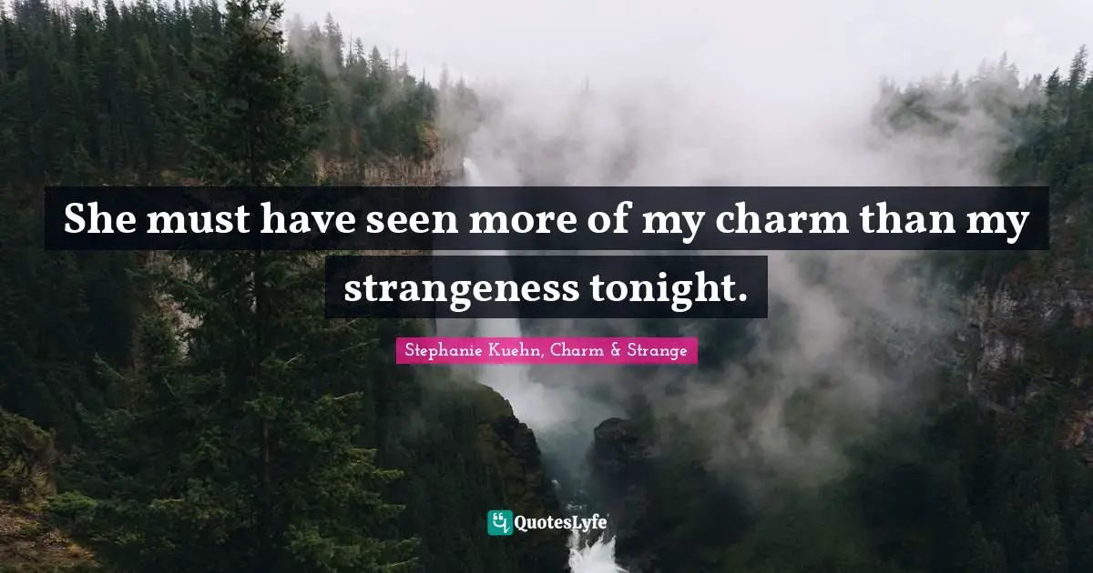 She must have seen more of my charm than my strangeness tonight.