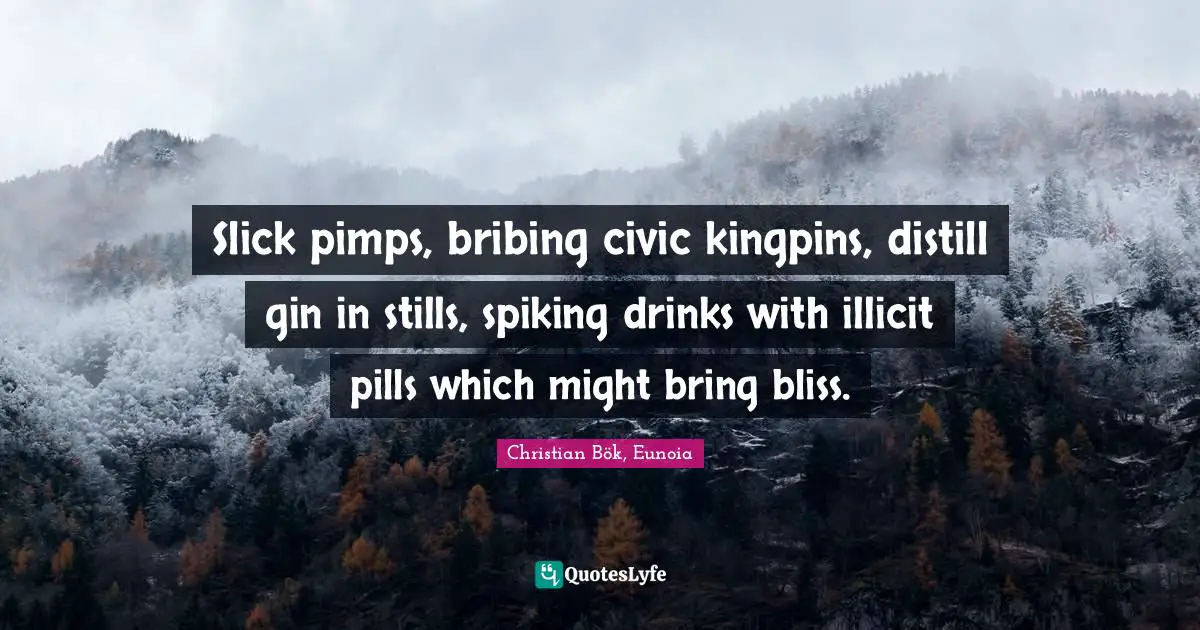 Slick pimps, bribing civic kingpins, distill gin in stills, spiking drinks with illicit pills which might bring bliss.