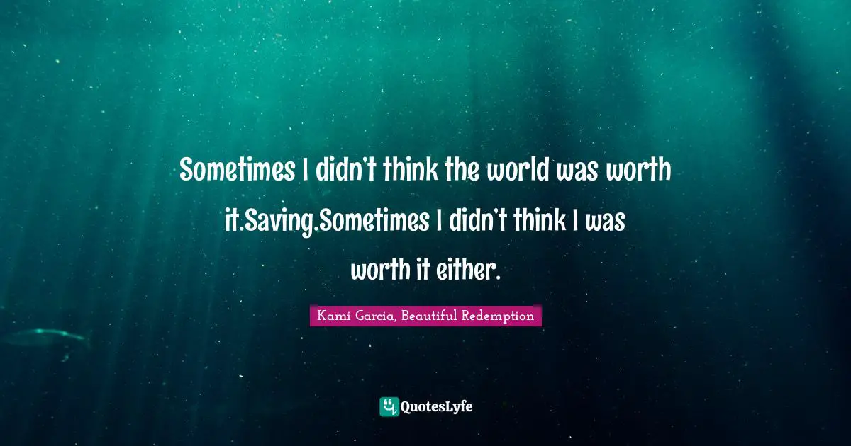 Kami Garcia, Beautiful Redemption Quotes: "Sometimes I didn’t think the world was worth it.Saving.Sometimes I didn’t think I was worth it either."