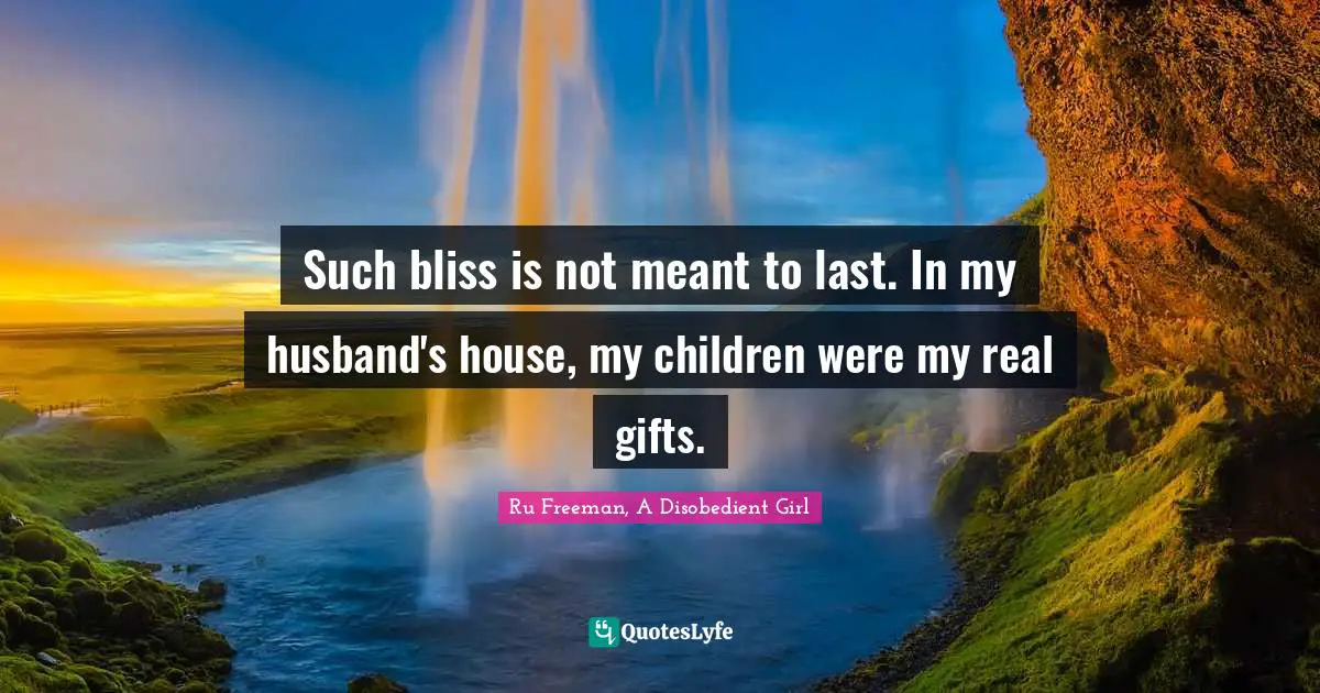 Such bliss is not meant to last. In my husband's house, my children were my real gifts.