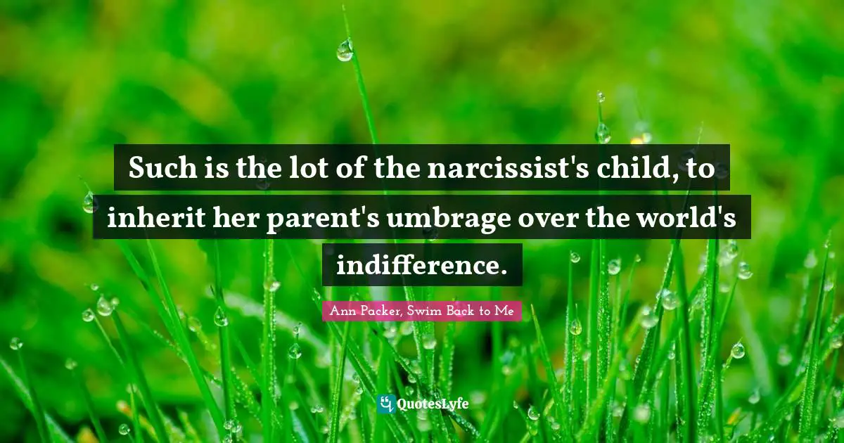 Such is the lot of the narcissist's child, to inherit her parent's umbrage over the world's indifference.
