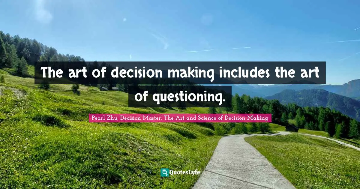 The art of decision making includes the art of questioning.