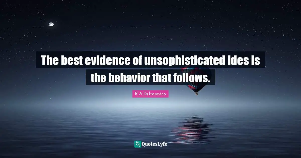The best evidence of unsophisticated ides is the behavior that follows.