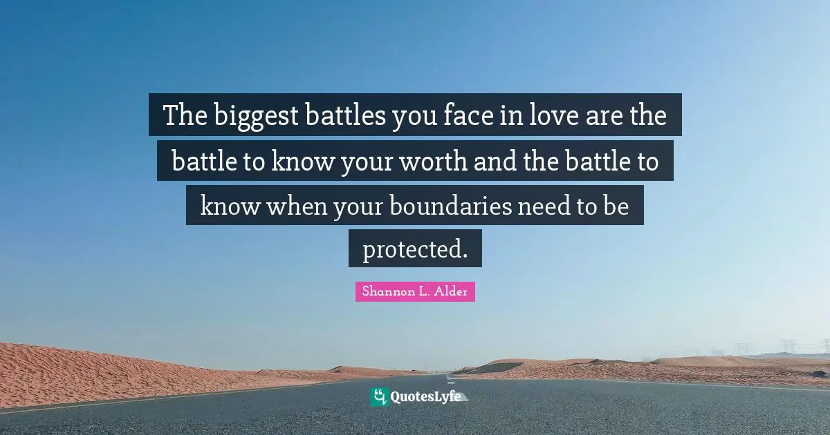 Battles Quotes: "The biggest battles you face in love are the battle to know your worth and the battle to know when your boundaries need to be protected."