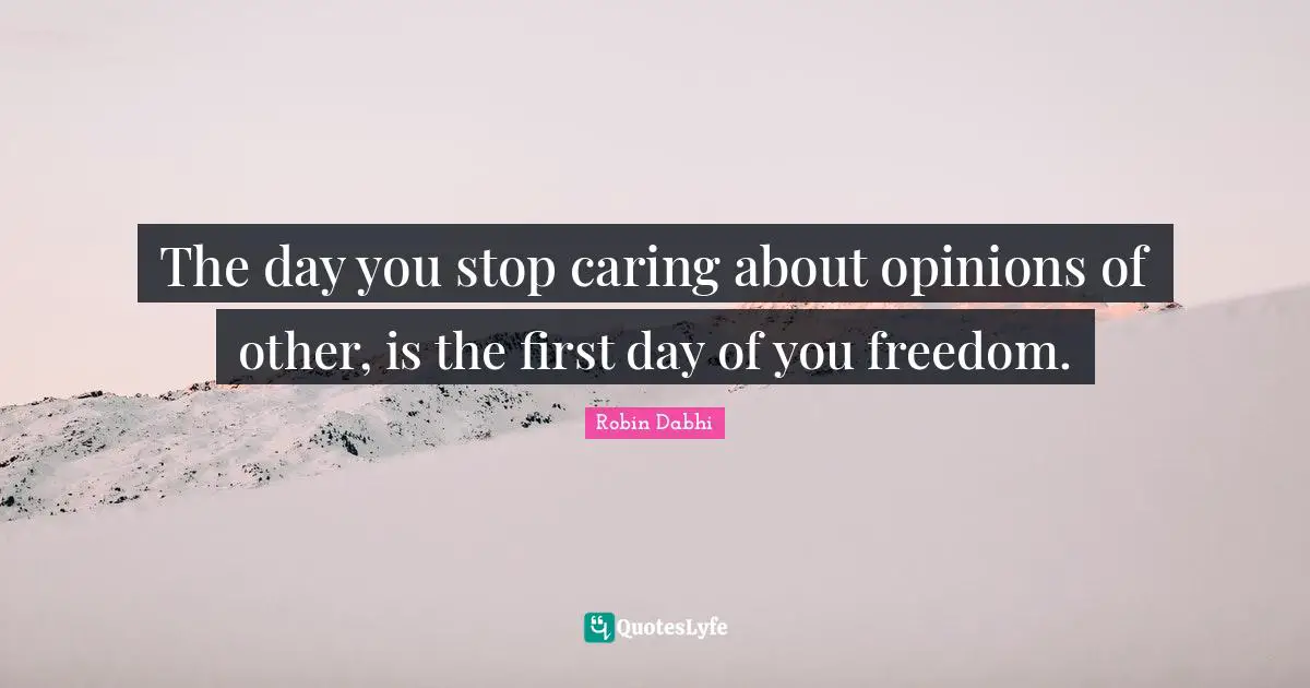 Robin Dabhi Quotes: "The day you stop caring about opinions of other, is the first day of you freedom."