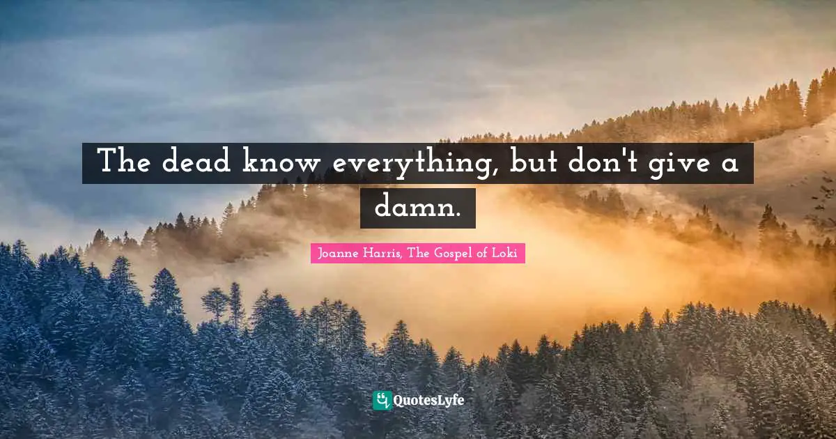 The dead know everything, but don't give a damn.