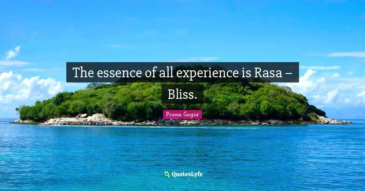 The essence of all experience is Rasa – Bliss.