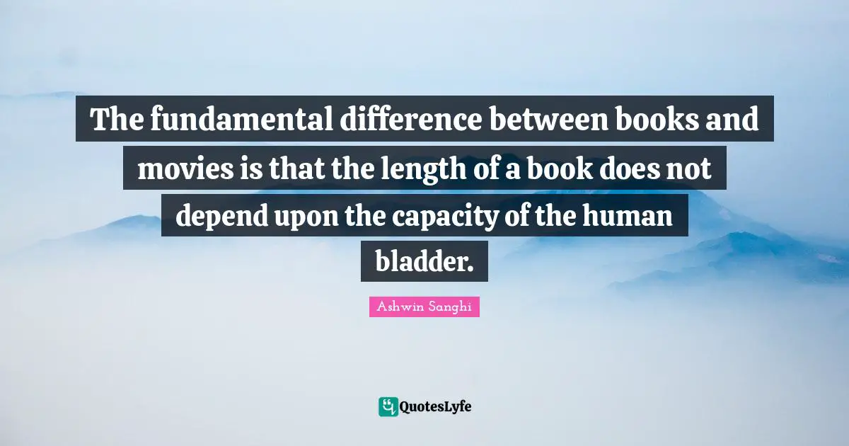 The fundamental difference between books and movies is that the length of a book does not depend upon the capacity of the human bladder.