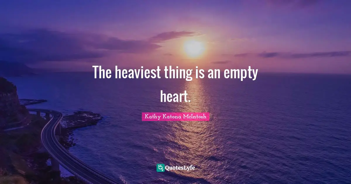 The heaviest thing is an empty heart.