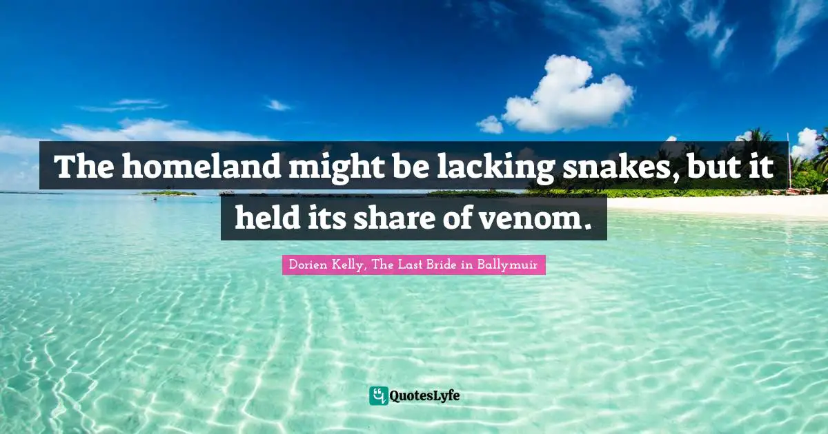 The homeland might be lacking snakes, but it held its share of venom.