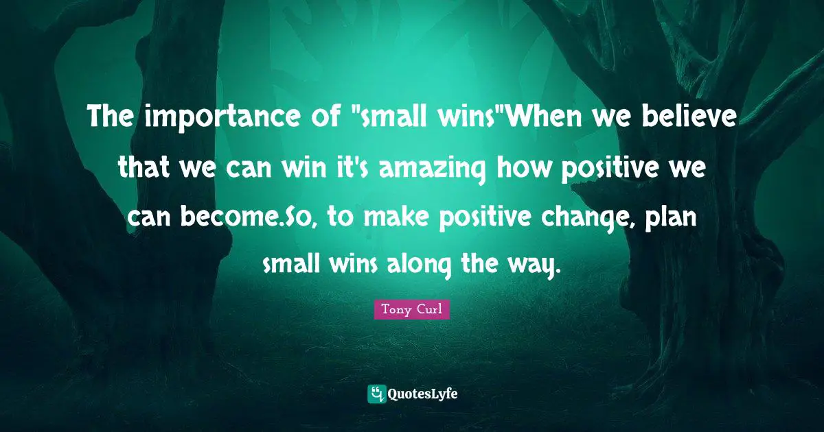The importance of "small wins"When we believe that we can win it's amazing how positive we can become.So, to make positive change, plan small wins along the way.
