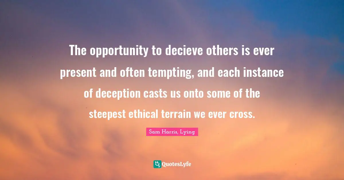 The opportunity to decieve others is ever present and often tempting, and each instance of deception casts us onto some of the steepest ethical terrain we ever cross.