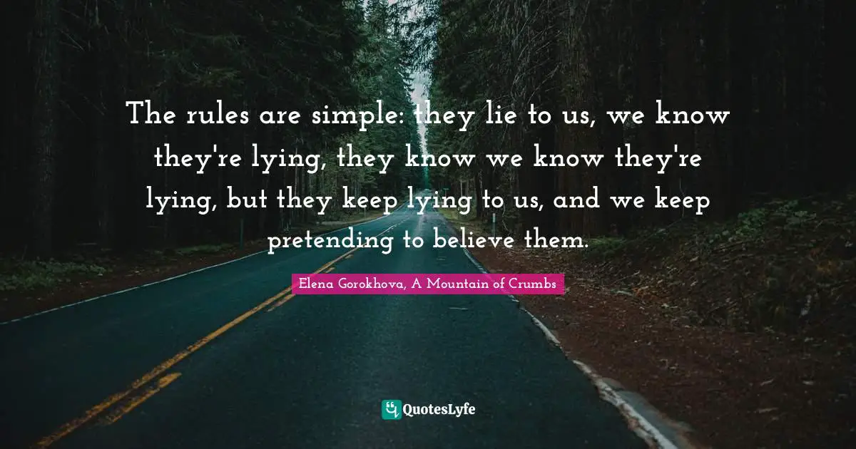 The rules are simple: they lie to us, we know they're lying, they know we know they're lying, but they keep lying to us, and we keep pretending to believe them.