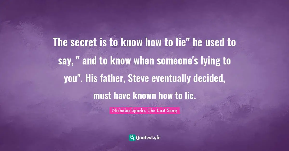 The secret is to know how to lie" he used to say, " and to know when someone's lying to you". His father, Steve eventually decided, must have known how to lie.