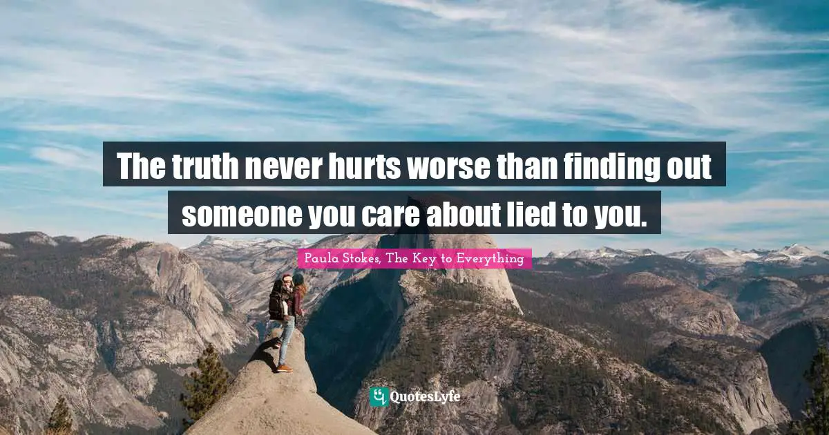 The truth never hurts worse than finding out someone you care about lied to you.