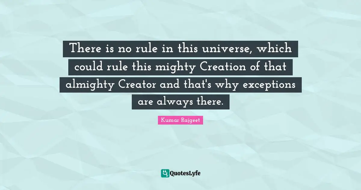 There is no rule in this universe, which could rule this mighty Creation of that almighty Creator and that's why exceptions are always there.