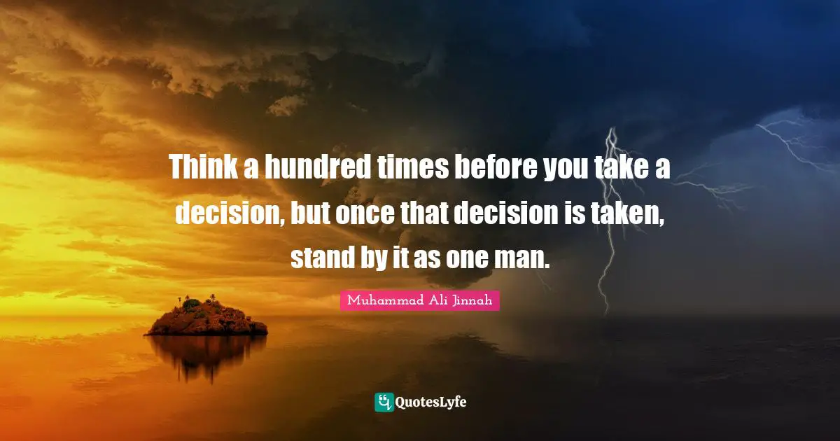 Muhammad Ali Jinnah Quotes: Think a hundred times before you take a decision, but once that decision is taken, stand by it as one man.