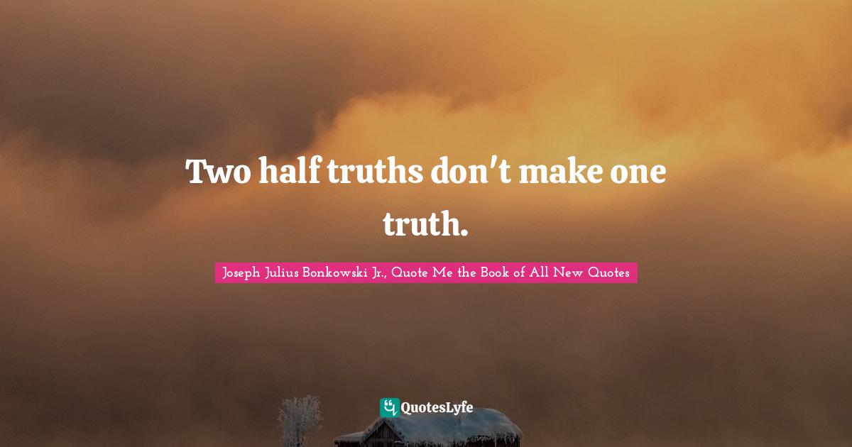 Truths Quotes: "Two half truths don't make one truth."