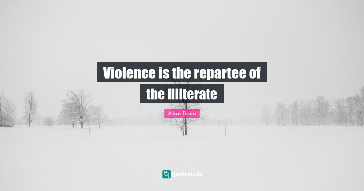 Violence is the repartee of the illiterate