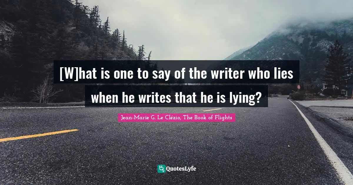 [W]hat is one to say of the writer who lies when he writes that he is lying?