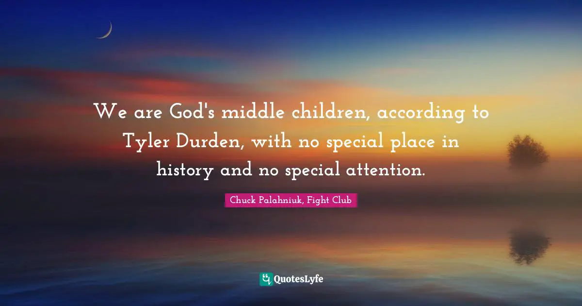 Chuck Palahniuk, Fight Club Quotes: "We are God's middle children, according to Tyler Durden, with no special place in history and no special attention."