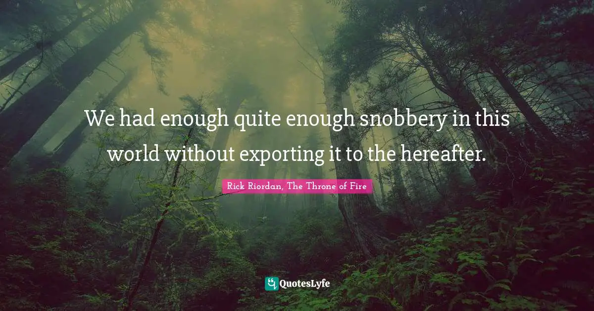 Snobbery Quotes: "We had enough quite enough snobbery in this world without exporting it to the hereafter."