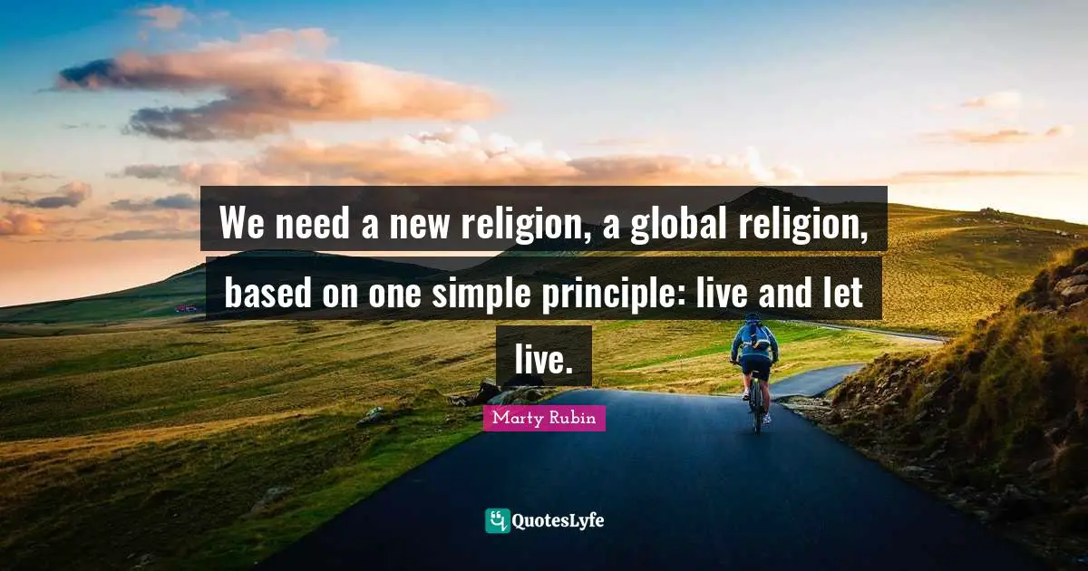 Live And Let Live Quotes: "We need a new religion, a global religion, based on one simple principle: live and let live."