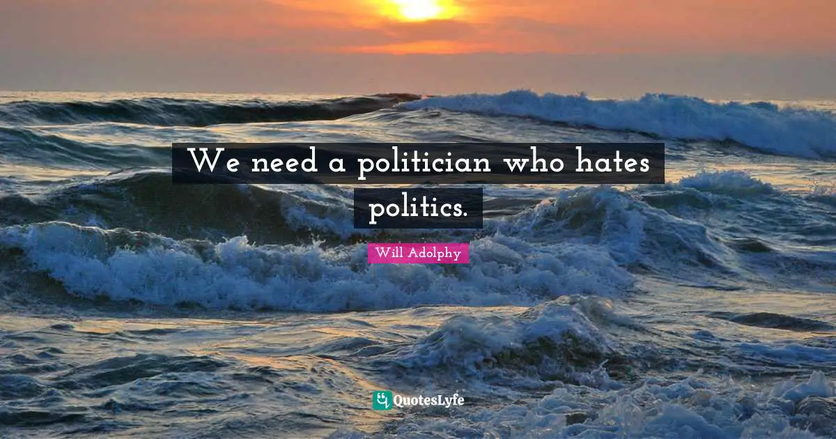 We need a politician who hates politics.