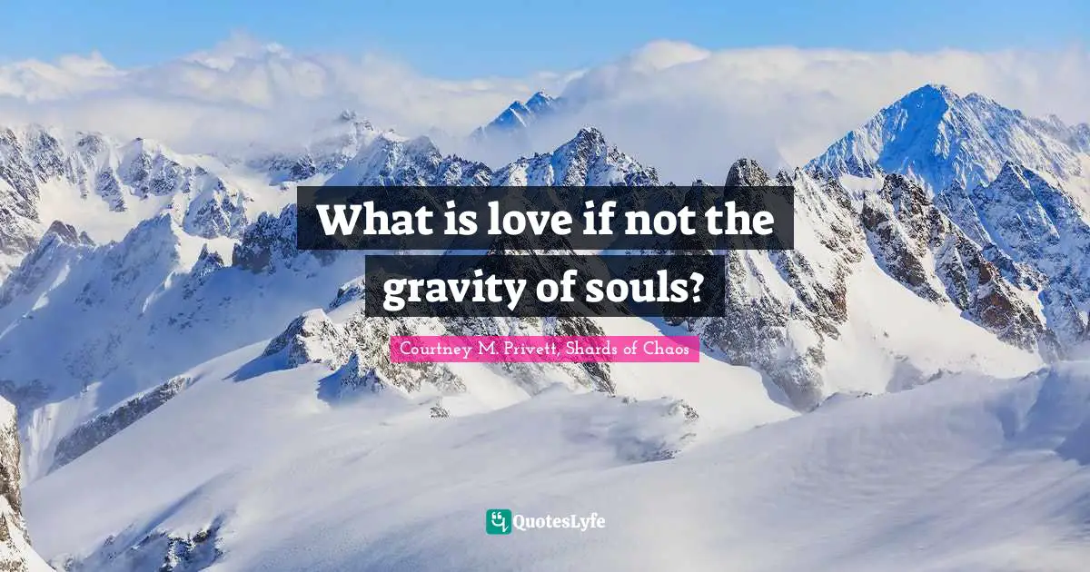 What is love if not the gravity of souls?