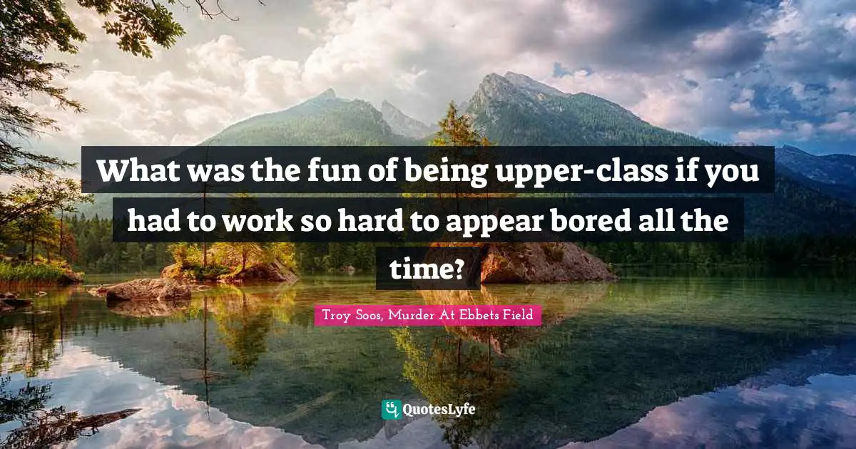 What was the fun of being upper-class if you had to work so hard to appear bored all the time?