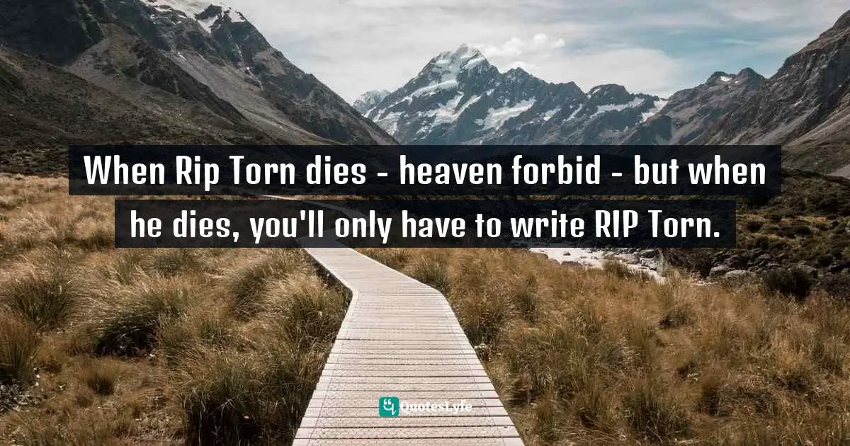 When Rip Torn dies - heaven forbid - but when he dies, you'll only have to write RIP Torn.