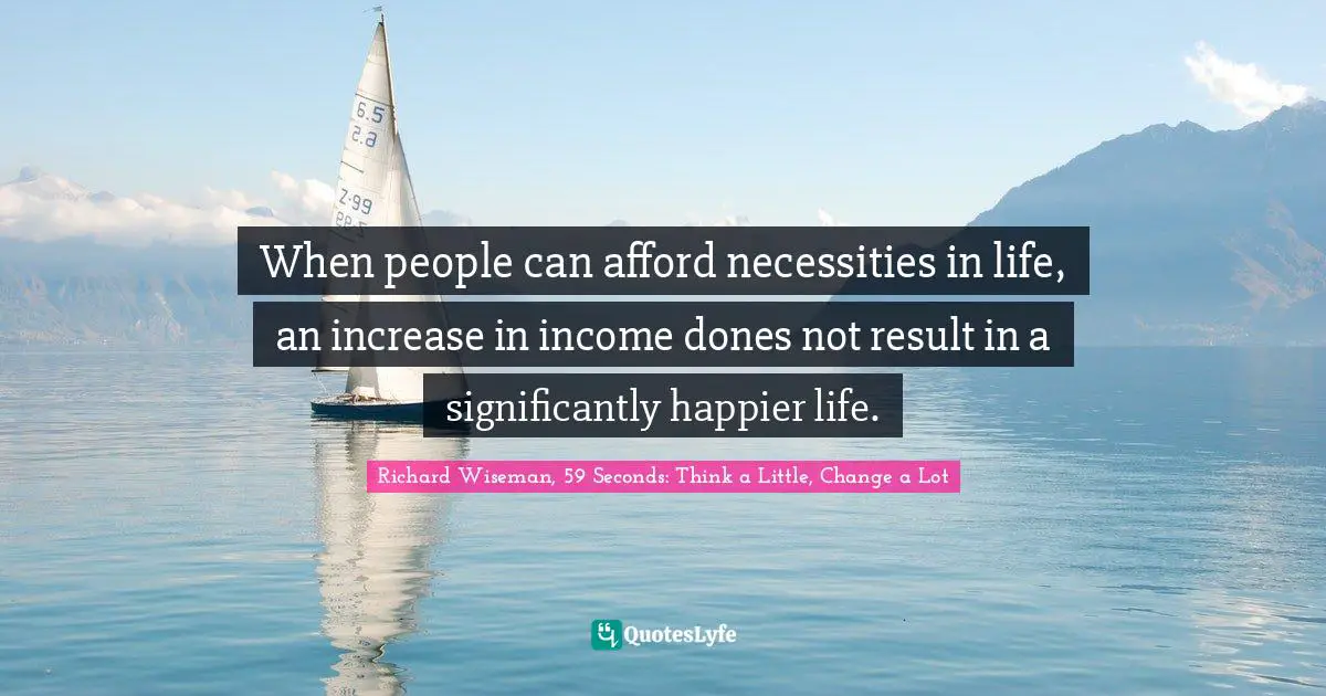 When people can afford necessities in life, an increase in income dones not result in a significantly happier life.