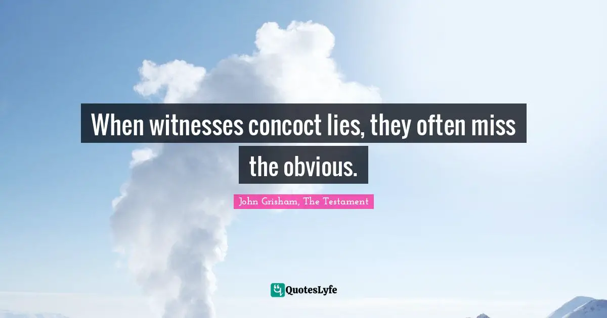 John Grisham Quotes: "When witnesses concoct lies, they often miss the obvious."