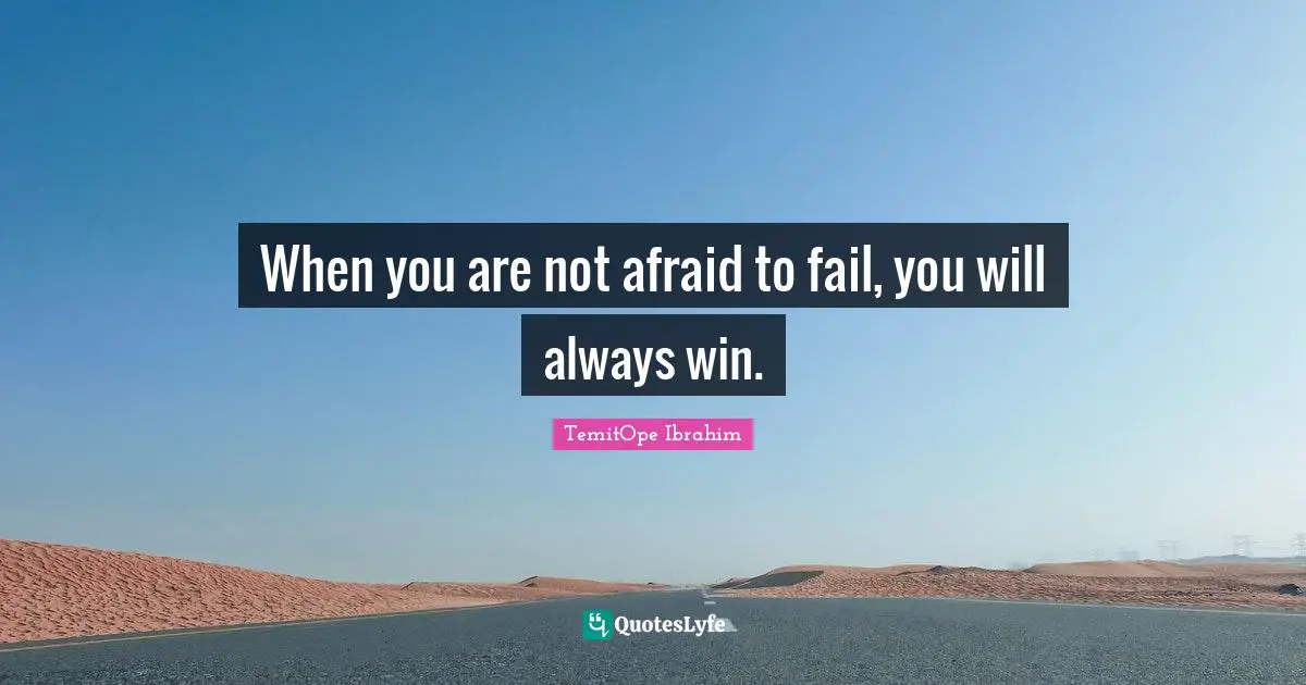 TemitOpe Ibrahim Quotes: "When you are not afraid to fail, you will always win."