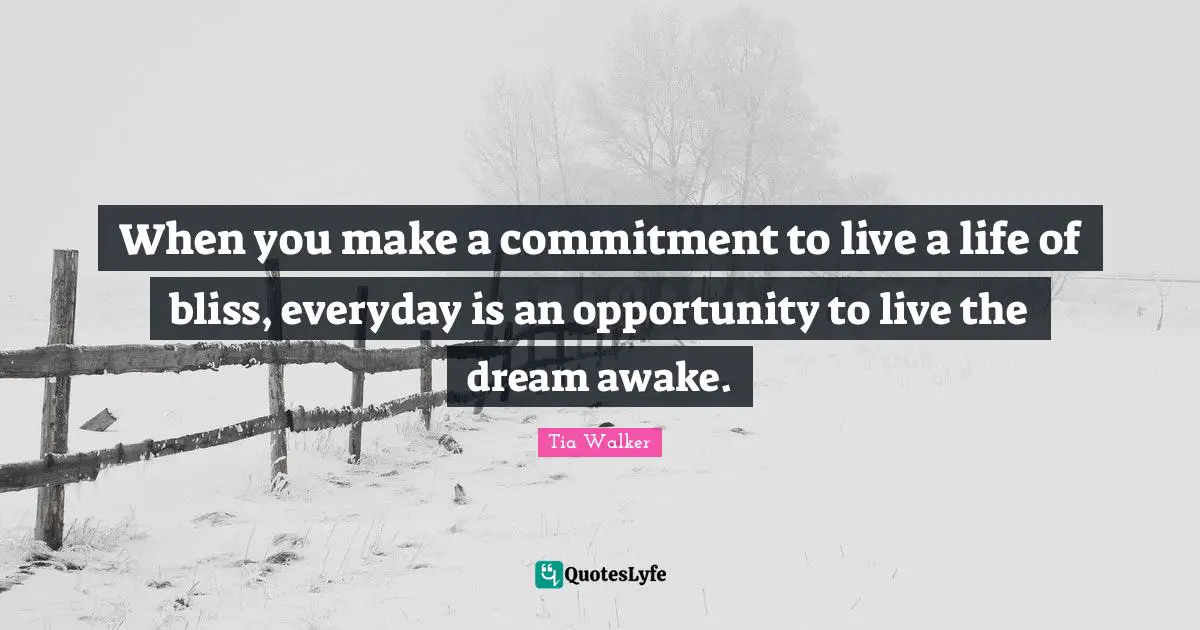 When you make a commitment to live a life of bliss, everyday is an opportunity to live the dream awake.